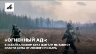 «Огненный ад»: в Забайкальском крае жители пытаются спасти дома от лесного пожара