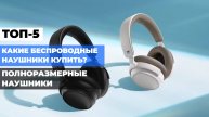 СРАВНЕНИЕ БЕСПРОВОДНЫХ НАУШНИКОВ 🔍: ТОП-5 ПОЛНОРАЗМЕРНЫХ МОДЕЛЕЙ В РЕЙТИНГЕ 2025!