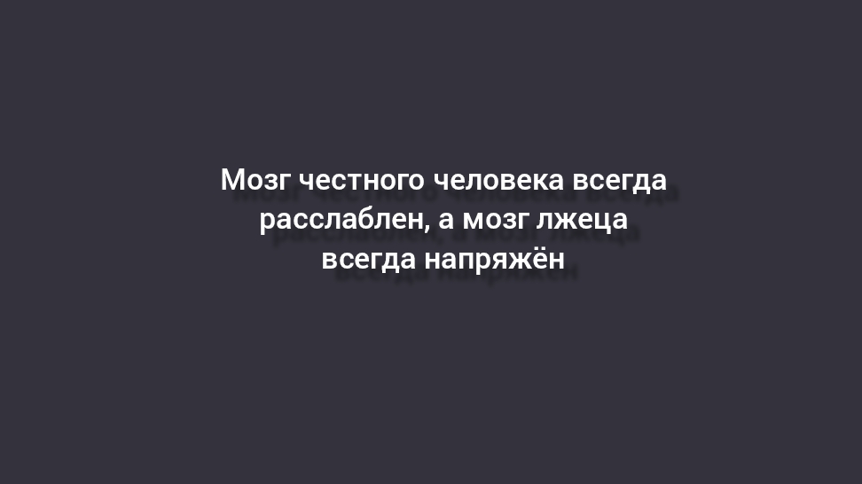 Мозг честного человека всегда расслаблен, а мозг лжеца всегда напряжëн