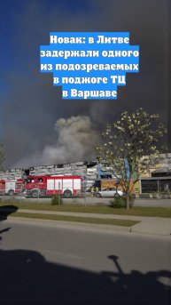Новак: в Литве задержали одного из подозреваемых в поджоге ТЦ в Варшаве