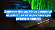 Депутат Нилов: РФ со временем перейдет на четырехдневную рабочую неделю