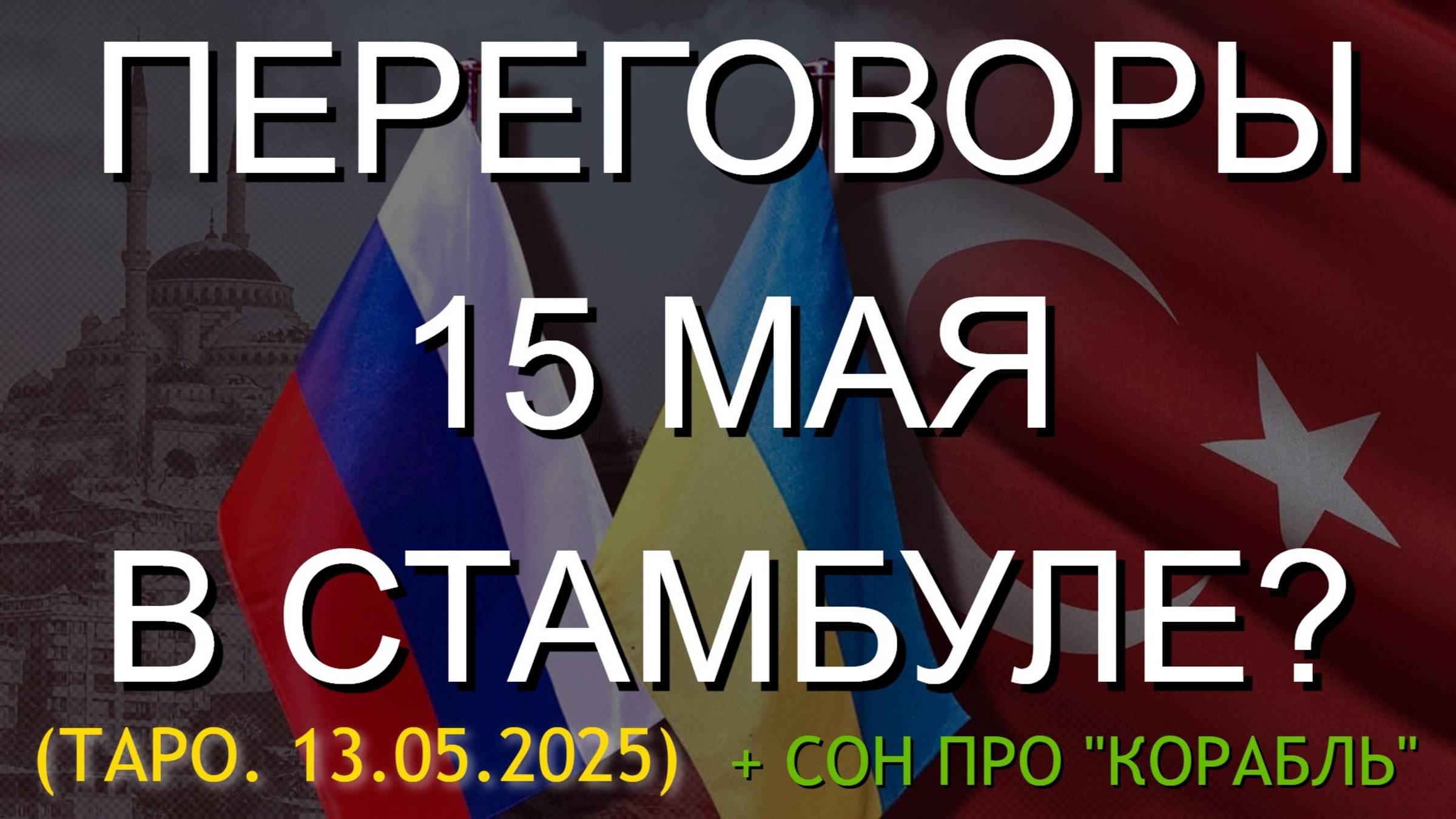 ПЕРЕГОВОРЫ 15 МАЯ В СТАМБУЛЕ? ТАРО + СОН ПРО "КОРАБЛЬ"... (13.05.2025)