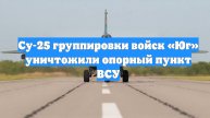 Су-25 группировки войск «Юг» уничтожили опорный пункт ВСУ