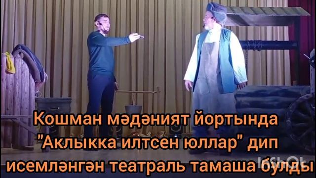 Кошман мәдәният йортында "Аклыкка илтсен юллар" дип исемләнгән театраль тамаша булды