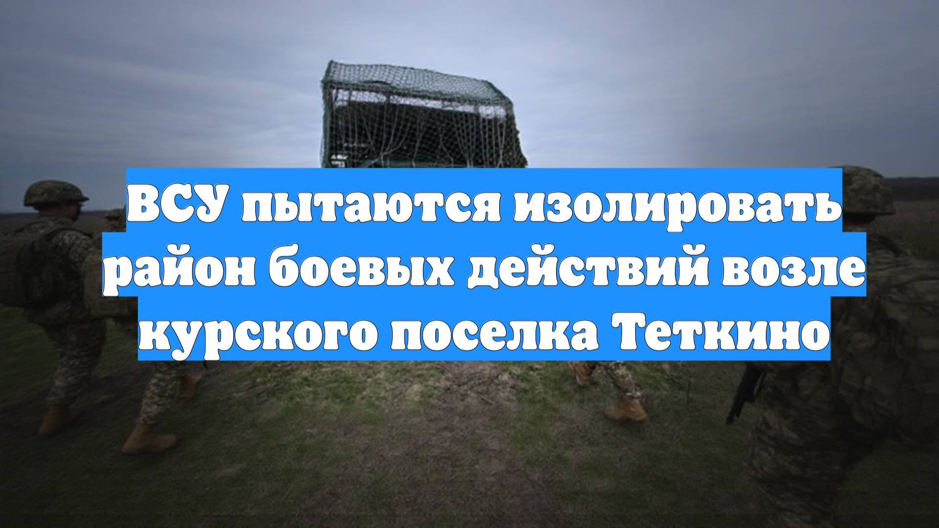 ВСУ пытаются изолировать район боевых действий возле курского поселка Теткино