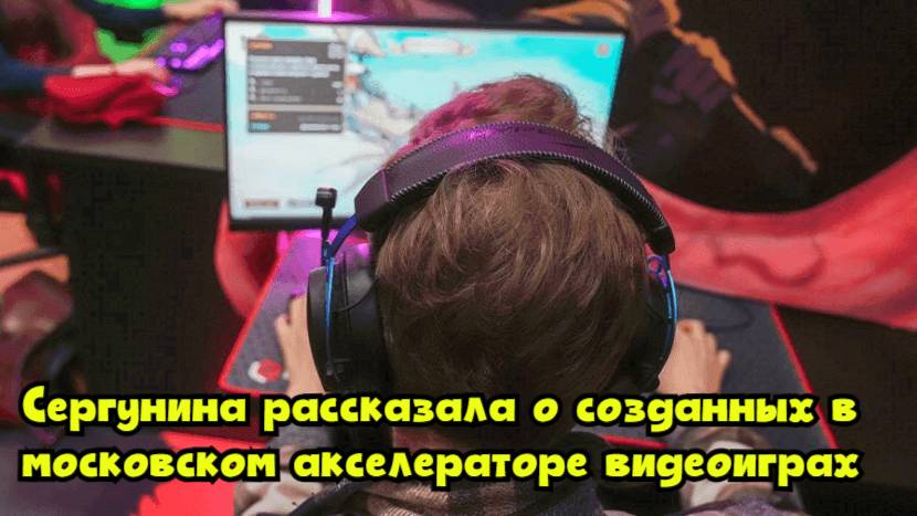 Сергунина рассказала о созданных в московском акселераторе видеоиграх