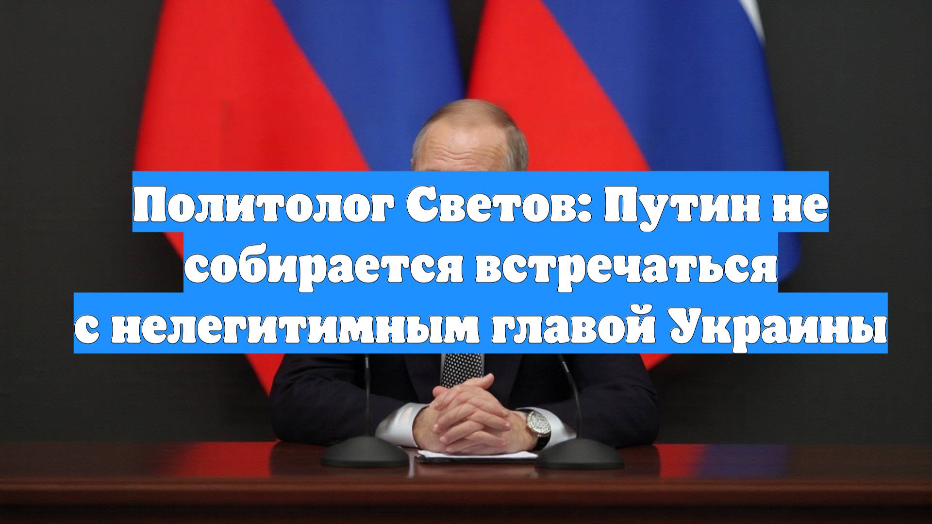 Политолог Светов: Путин не собирается встречаться с нелегитимным главой Украины