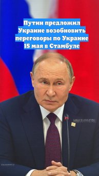 Путин предложил Украине возобновить переговоры по Украине 15 мая в Стамбуле