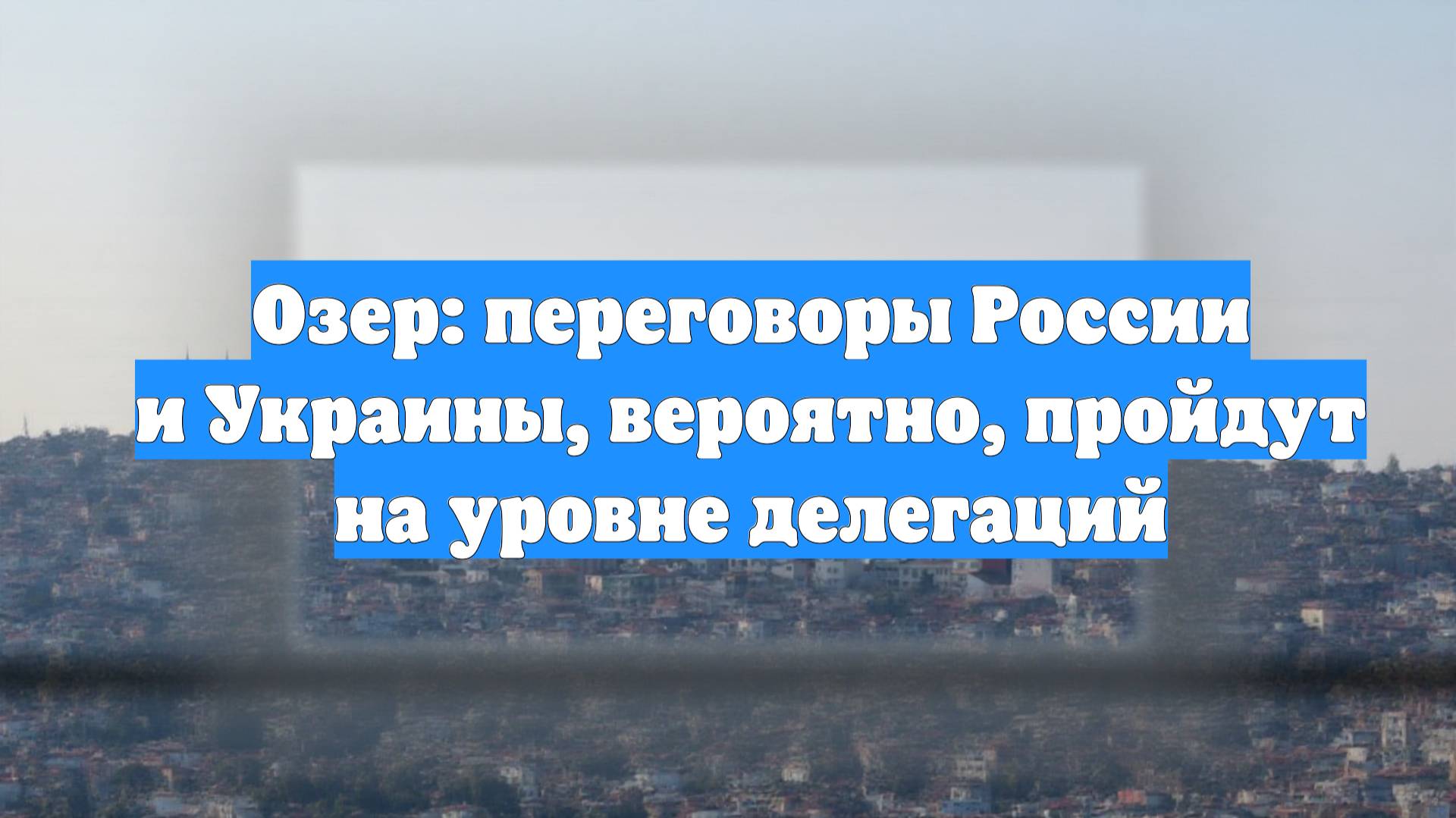 Озер: переговоры России и Украины, вероятно, пройдут на уровне делегаций