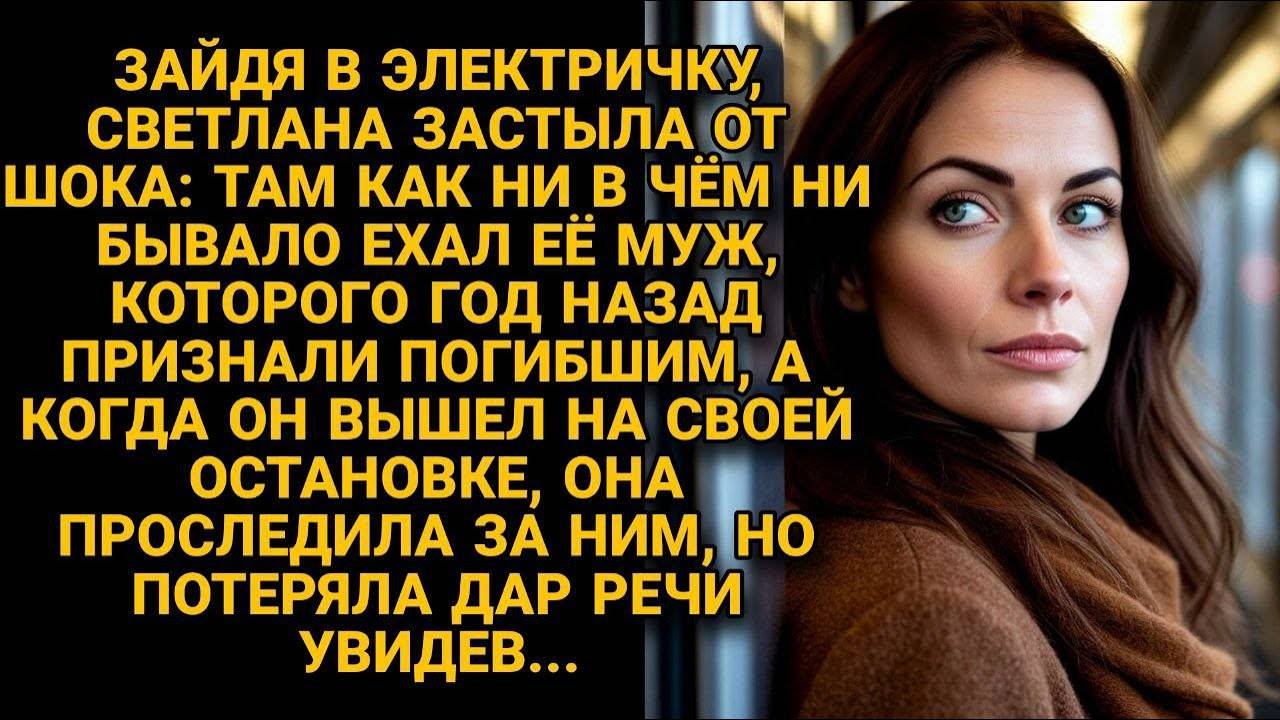 УВИДЕЛА в электричке МУЖА, ПОГИБШЕГО год назад, а ПРОСЛЕДИВ за ним...