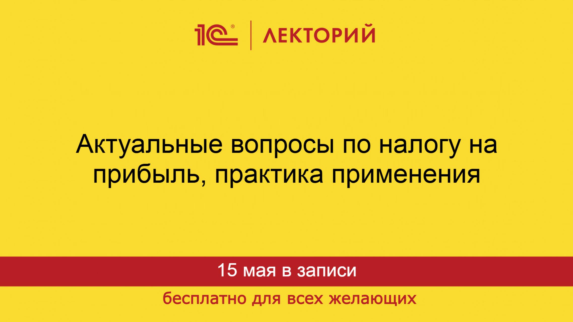 1С:Лекторий. 15.05.2025. Актуальные вопросы по налогу на прибыль, практика применения