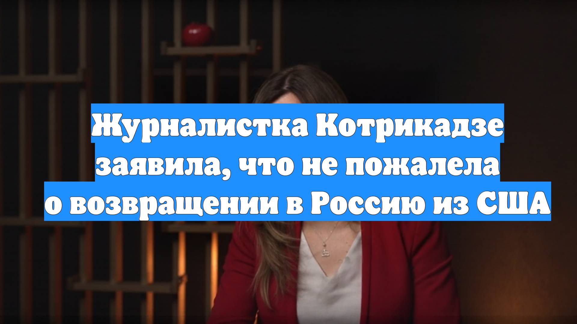 Журналистка Котрикадзе заявила, что не пожалела о возвращении в Россию из США
