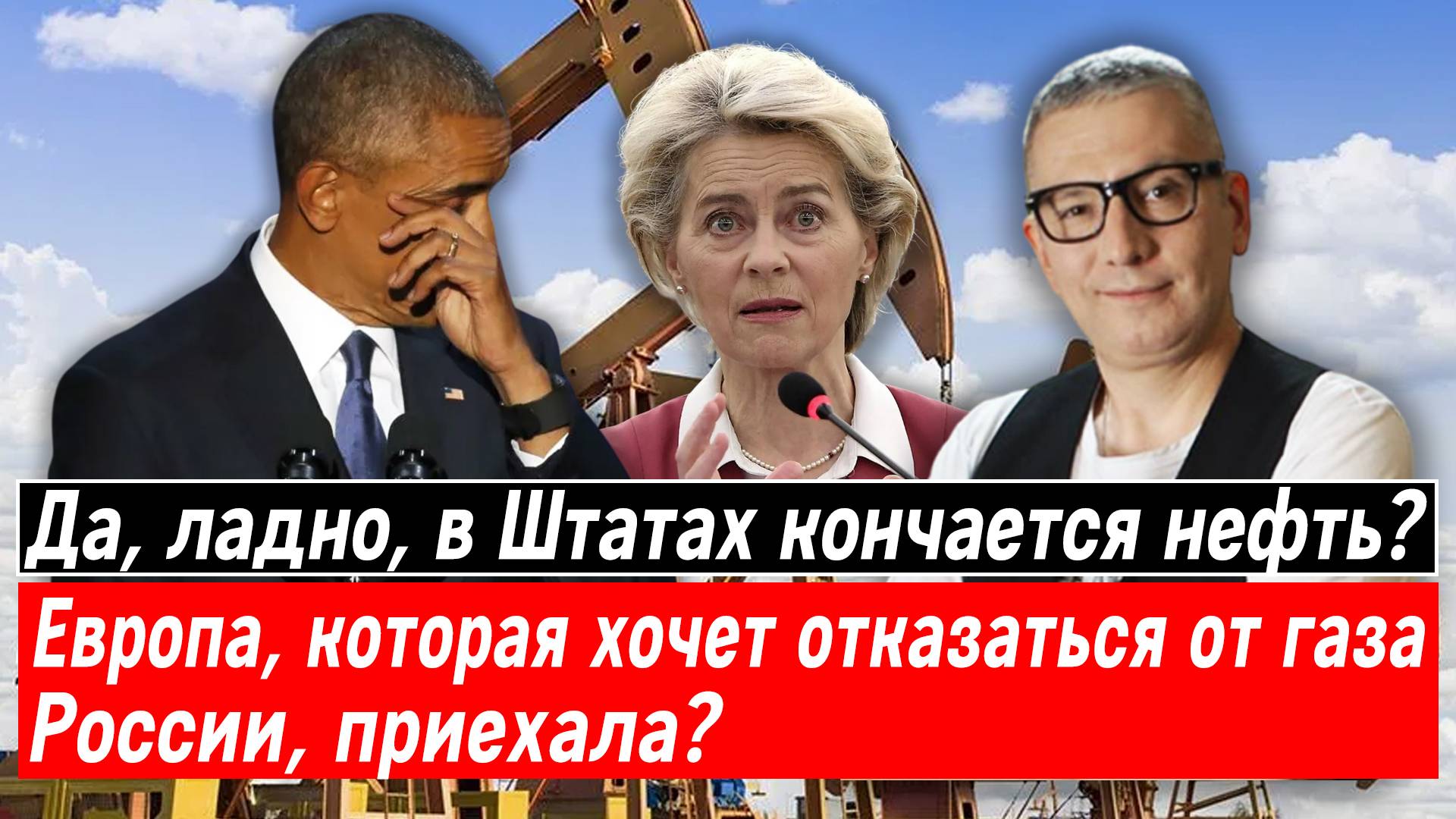 Да, ладно, в Штатах кончается нефть? Европа, которая хочет отказаться от газа России, приехала?