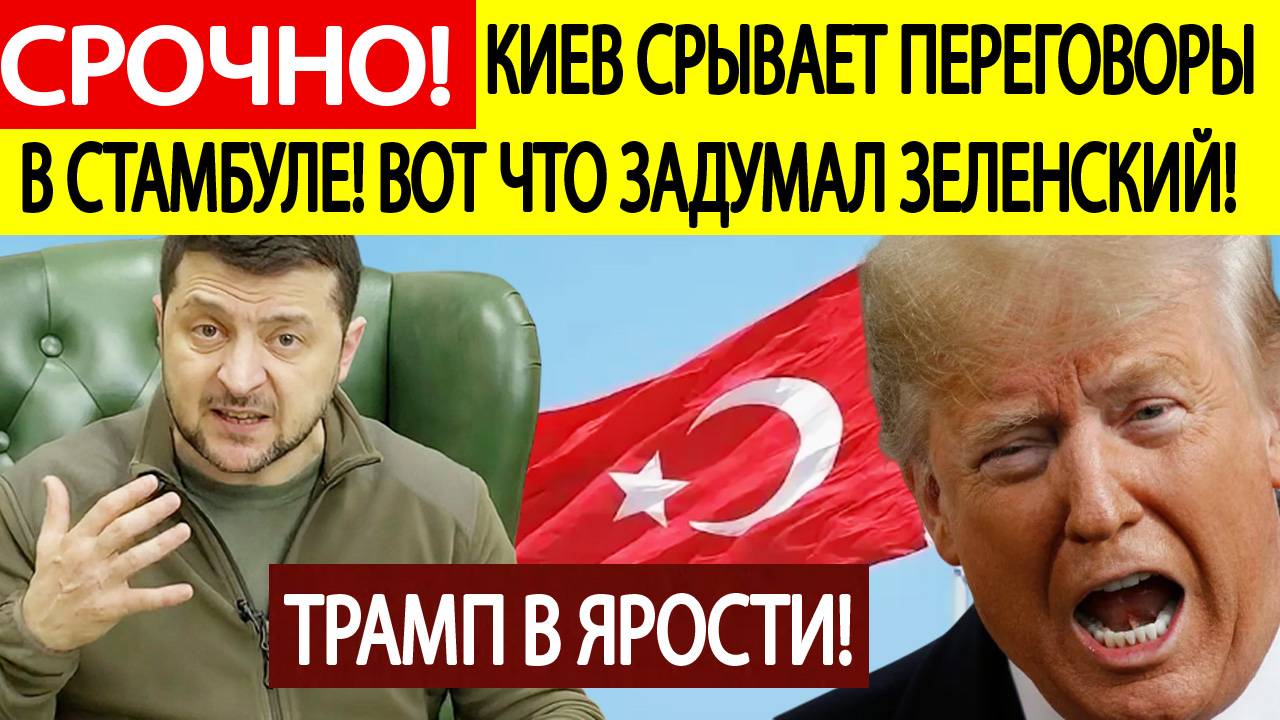 Срочно! Зеленский срывает переговоры России и Украины в Стамбуле! Трамп в ярости! Новости сегодня