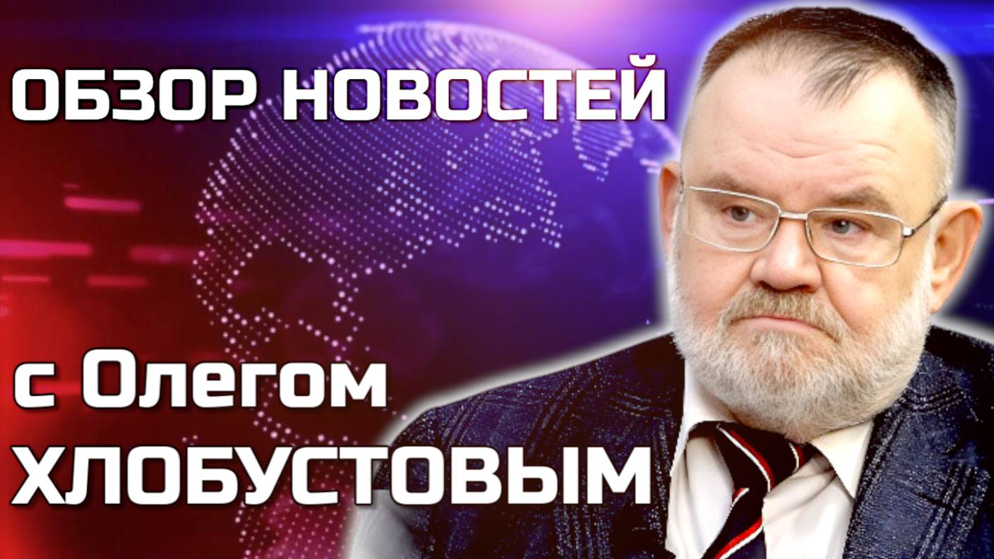 ПОЛИТИЧЕСКИЙ РАЗБОР ЗА НЕДЕЛЮ. ОЛЕГ ХЛОБУСТОВ