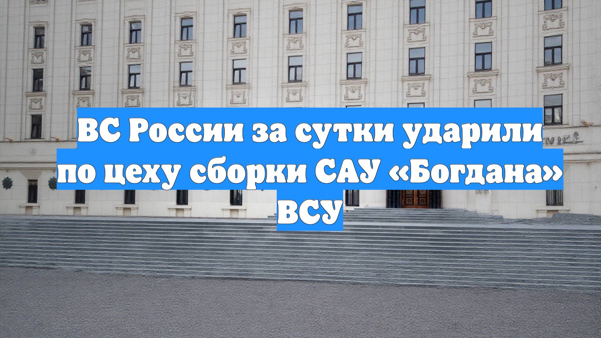 ВС России за сутки ударили по цеху сборки САУ «Богдана» ВСУ