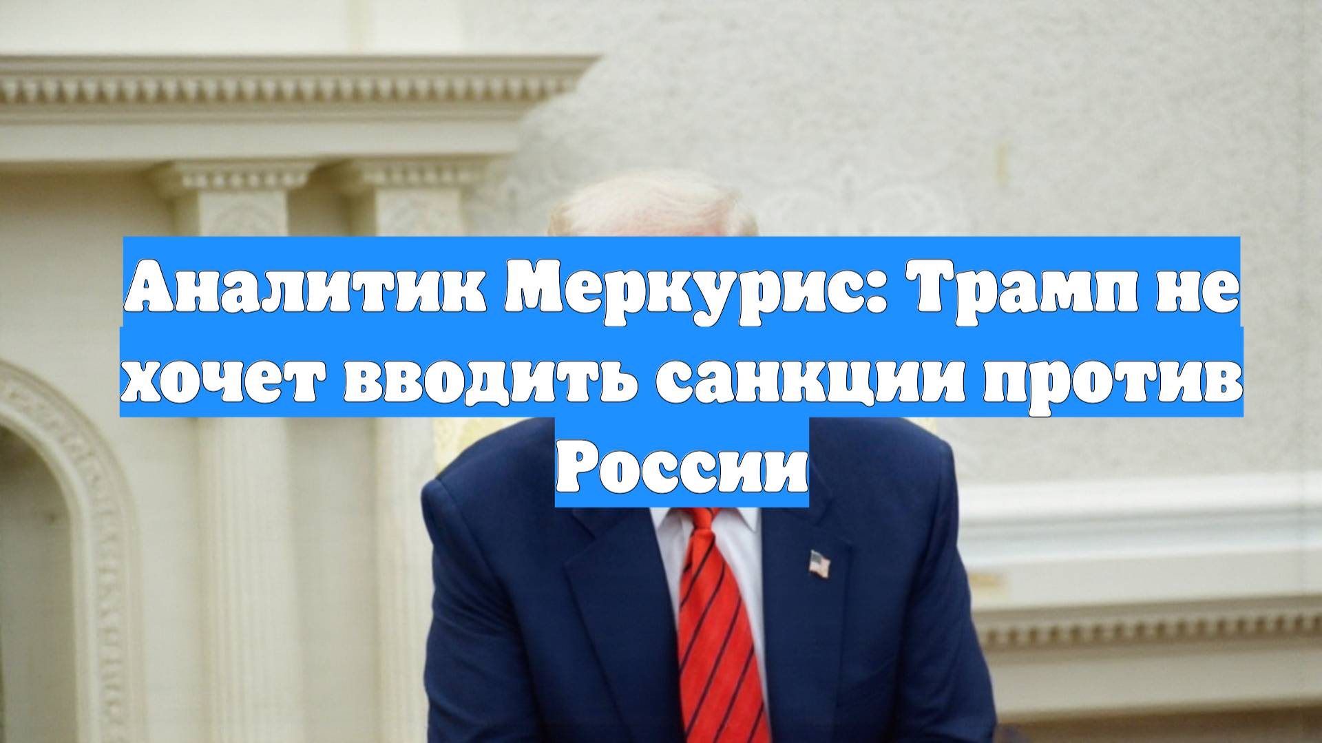 Аналитик Меркурис: Трамп не хочет вводить санкции против России