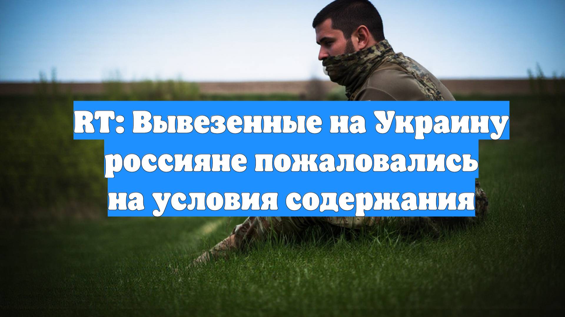 RT: Вывезенные на Украину россияне пожаловались на условия содержания