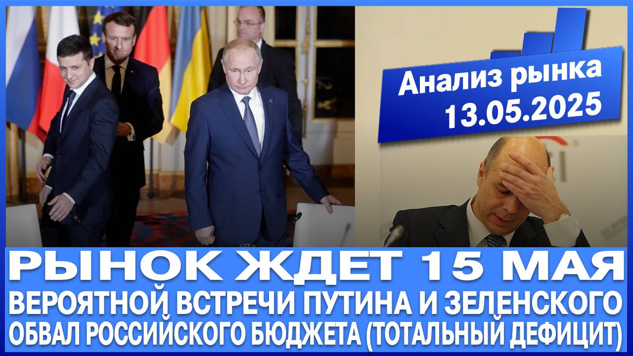 Анализ рынка 13.05 / Обвал российского бюджета / Встреча Путина и Зеленского 15 мая / Вопли Трампа