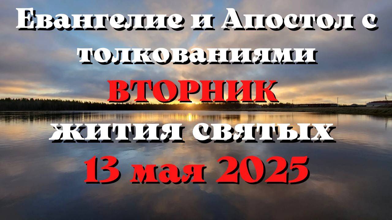 Евангелие дня 13 МАЯ 2025 с толкованием. Апостол дня. Жития Святых.