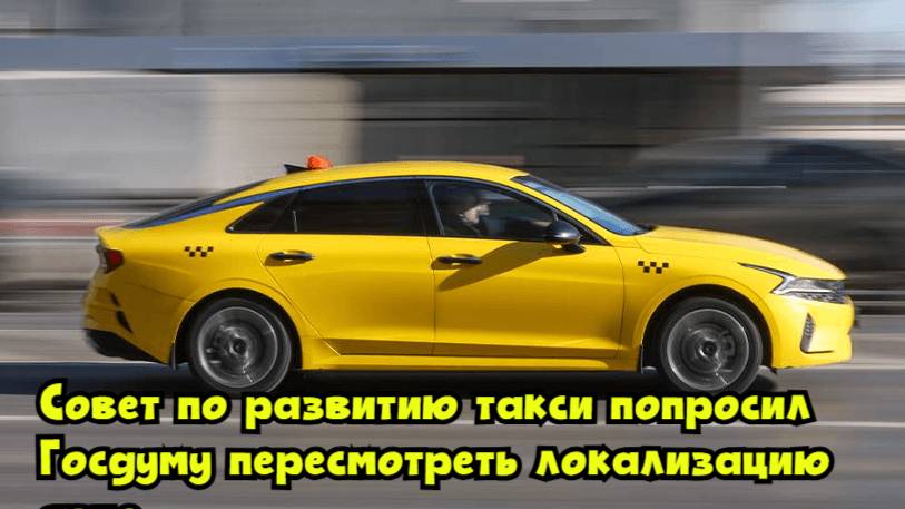 Совет по развитию такси попросил Госдуму пересмотреть локализацию авто