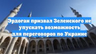 Эрдоган призвал Зеленского не упускать возможность для переговоров по Украине