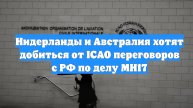 Нидерланды и Австралия хотят добиться от ICAO переговоров с РФ по делу MH17