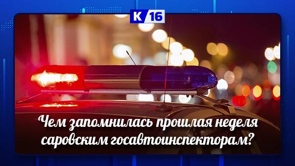 Чем запомнилась прошлая неделя саровским госавтоинспекторам?