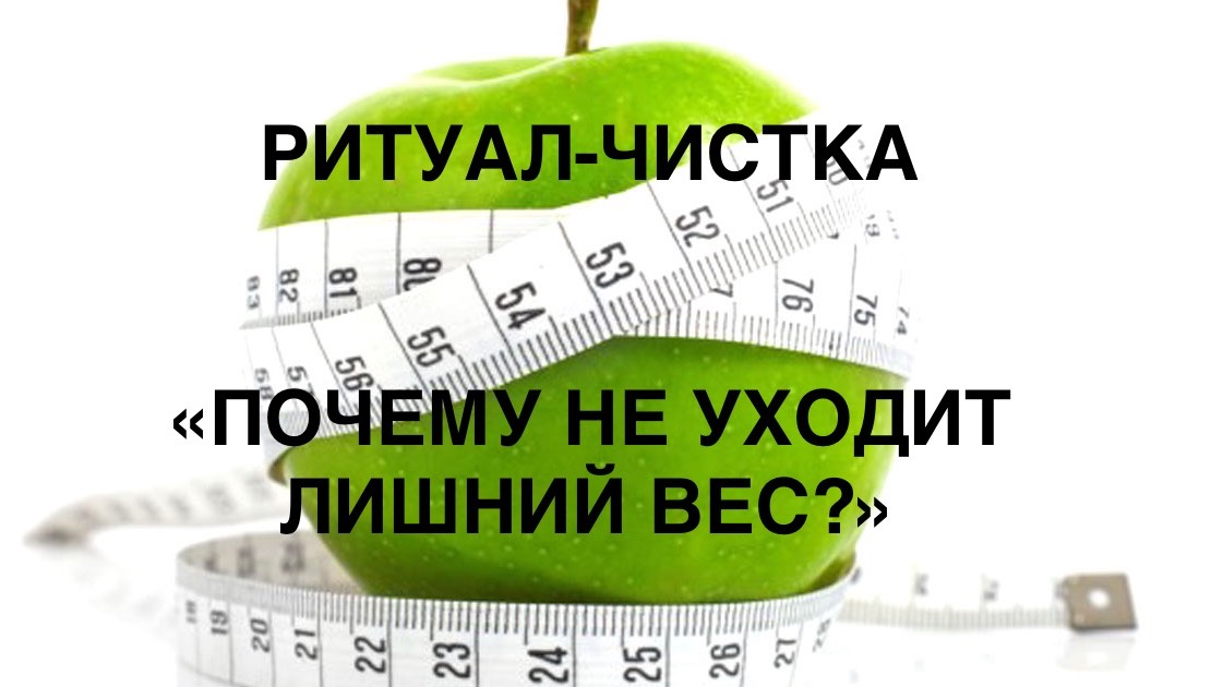 РИТУАЛ- ЧИСТКА «ПОЧЕМУ НЕ УХОДИТ ЛИШНИЙ ВЕС?»