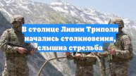 В столице Ливии Триполи начались столкновения, слышна стрельба