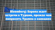 Bloomberg: Европа ждет встречи в Турции, прежде чем попросить Трампа о санкциях
