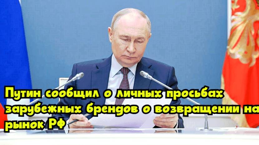 Путин сообщил о личных просьбах зарубежных брендов о возвращении на рынок РФ