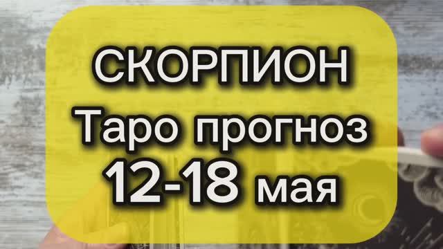 СКОРПИОН Таро прогноз 12-18 мая