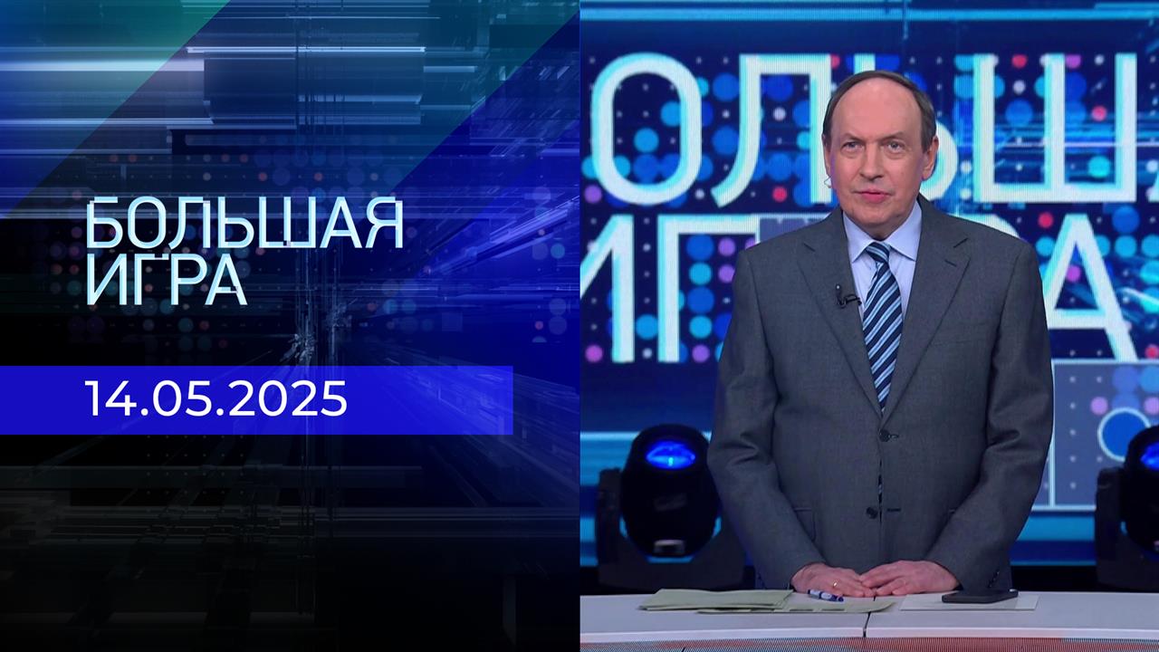 Большая игра. Часть 2. Выпуск от 14.05.2025