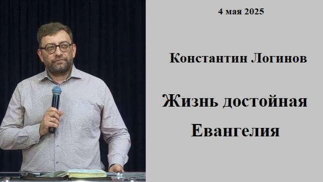 04.05.2025 К.Логинов Жизнь достойная Евангелия