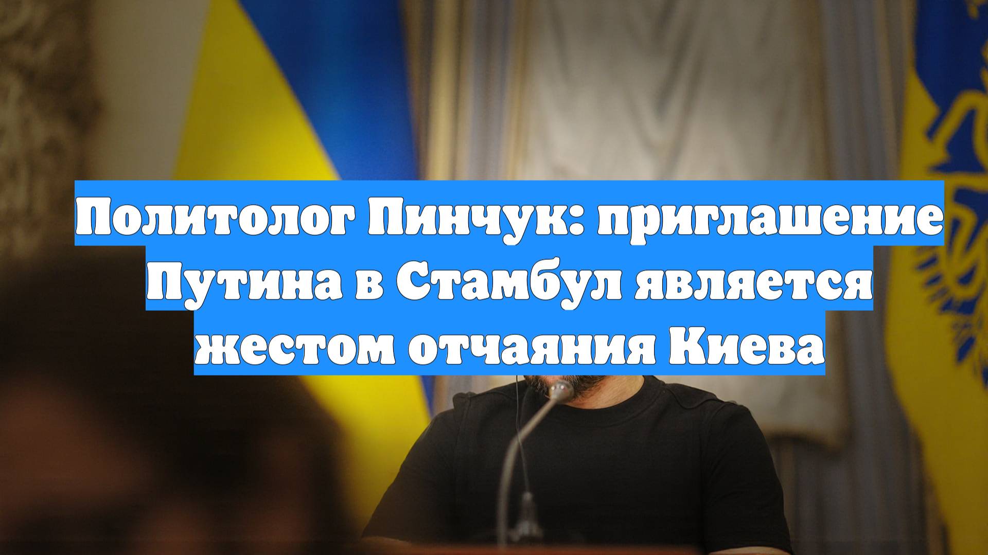 Политолог Пинчук: приглашение Путина в Стамбул является жестом отчаяния Киева