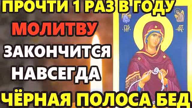 СИЛЬНАЯ МОЛИТВА БОГОРОДИЦЕ ОТ БЕД И БОЛЕЗНЕЙ! Читать 1 раз в год – и черная полоса закончится!