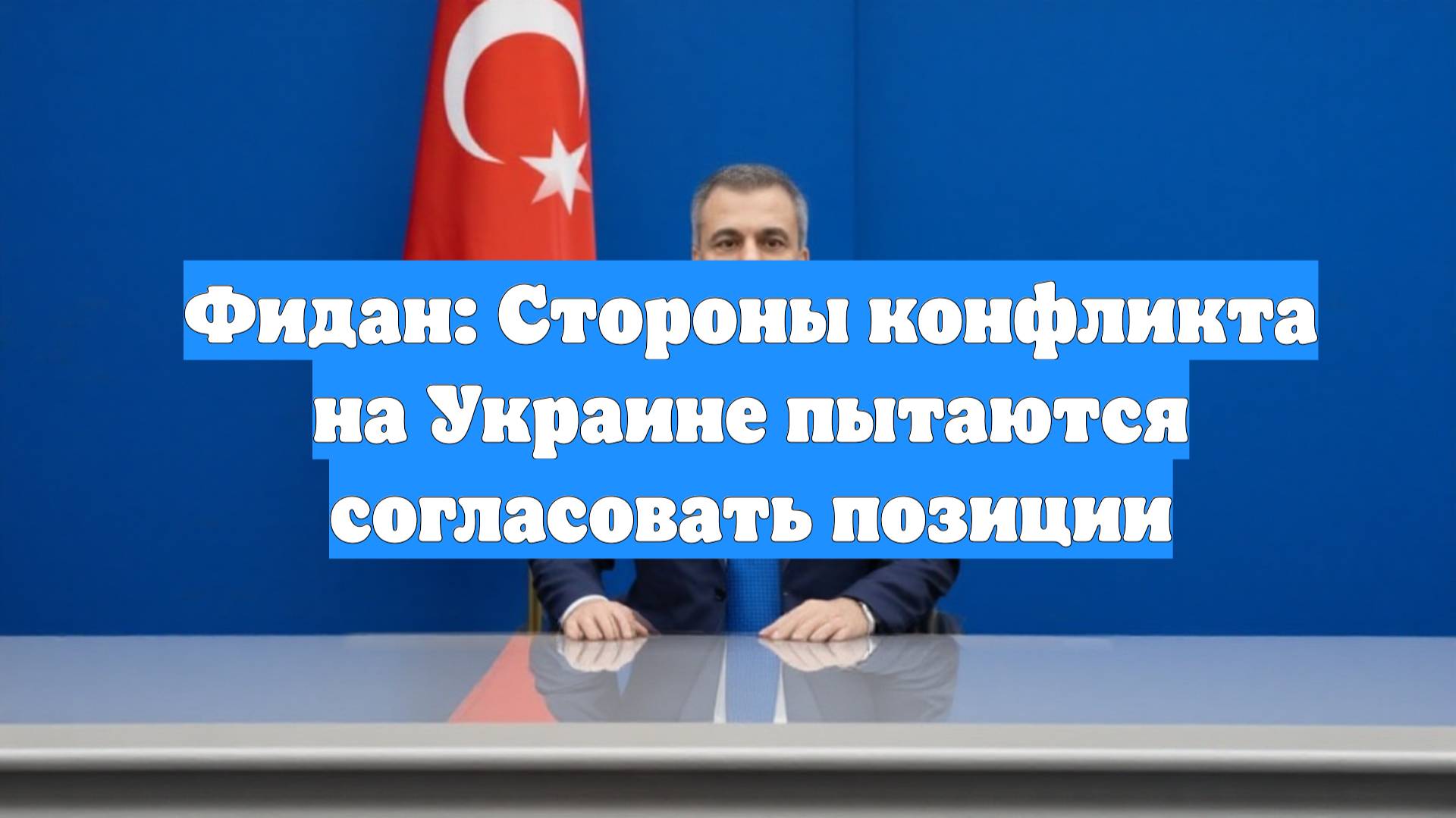 Фидан: Стороны конфликта на Украине пытаются согласовать позиции