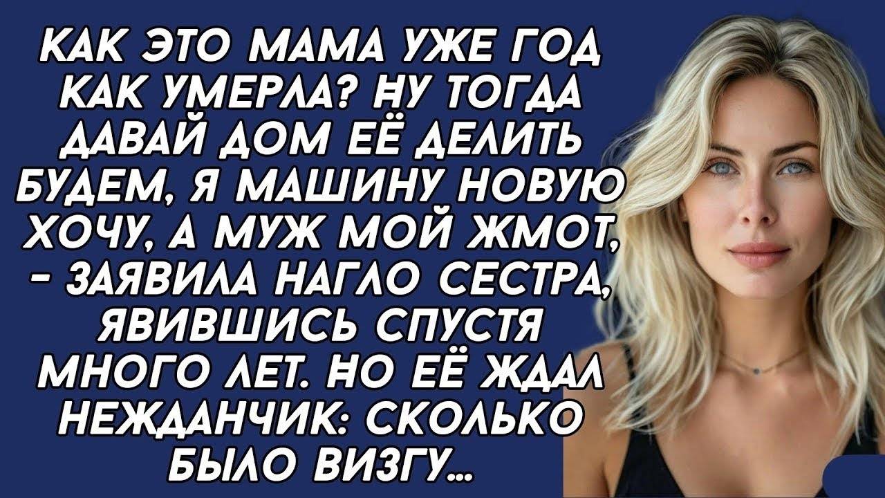 Дом матери делить будем, мне новая машина нужна,- заявила нагло сестра, явившись спустя много лет