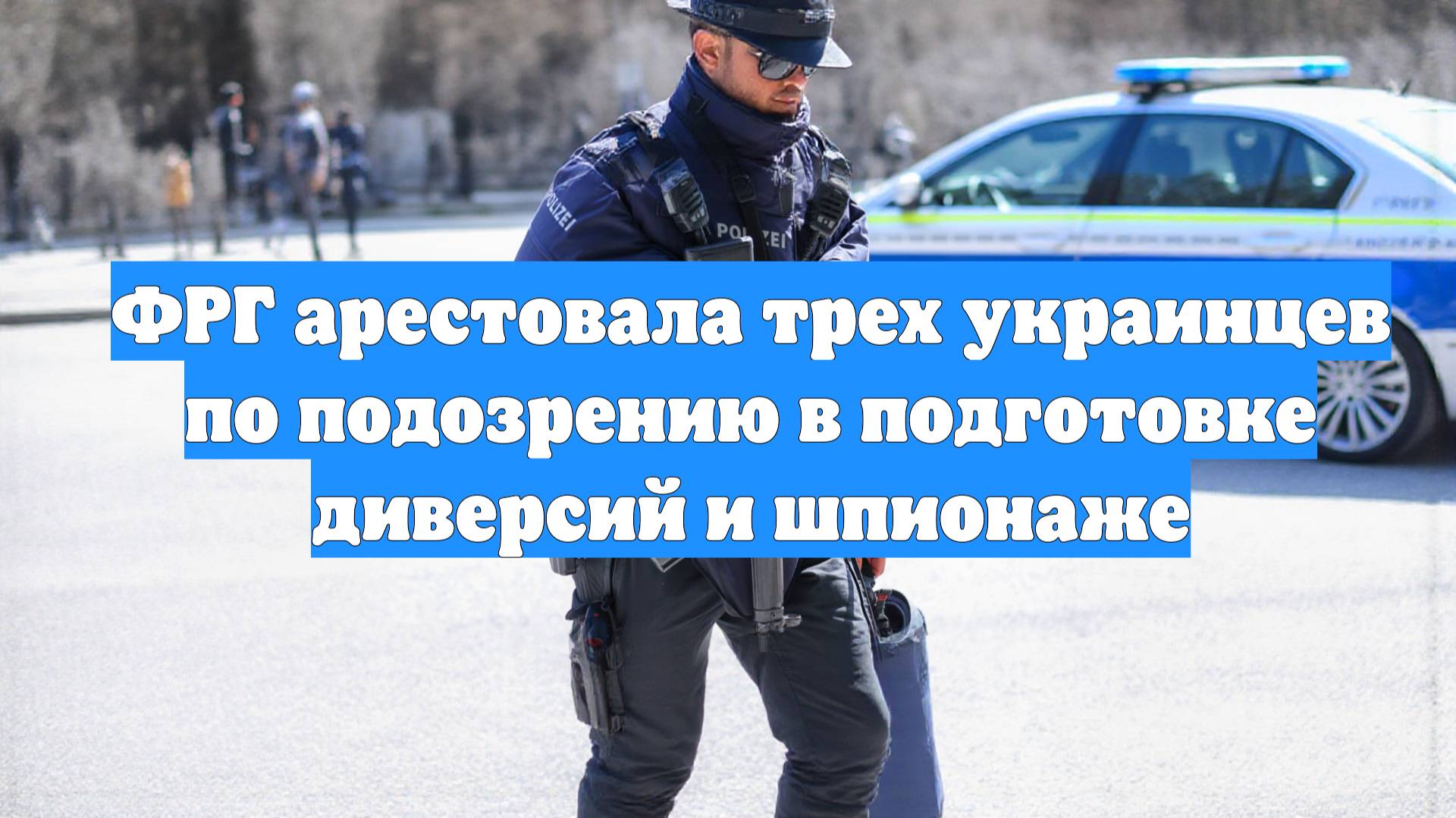 ФРГ арестовала трех украинцев по подозрению в подготовке диверсий и шпионаже