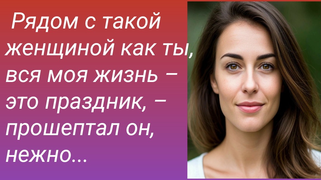 Истории из жизни/ Рядом с такой женщиной как ты, вся моя жизнь – это праздник.../Аудиорассказ