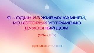 Вечернее Богослужение |Денис Кутузов "Я – один из живых камней, из которых устраиваю духовный дом"