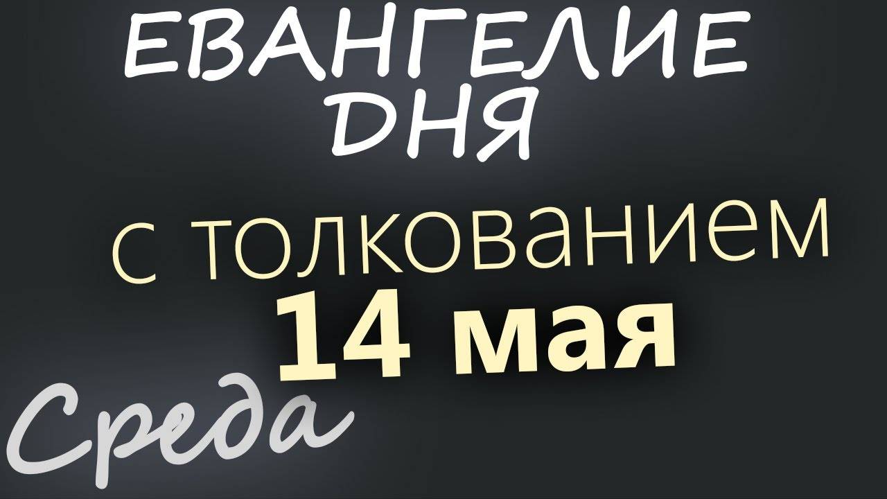 14 мая, Среда  Евангелие дня 2025 с толкованием