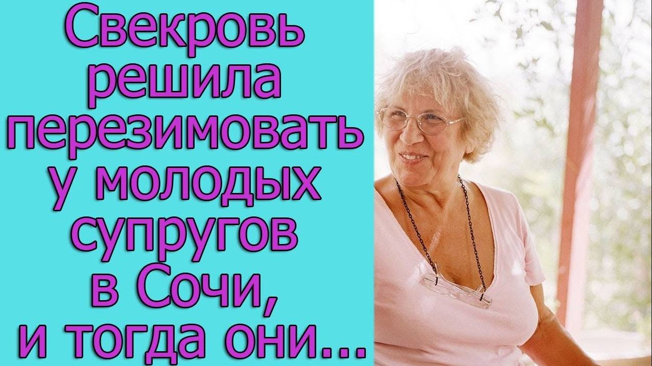 Свекровь решила перезимовать у молодых супругов в Сочи, и тогда они решили, что...