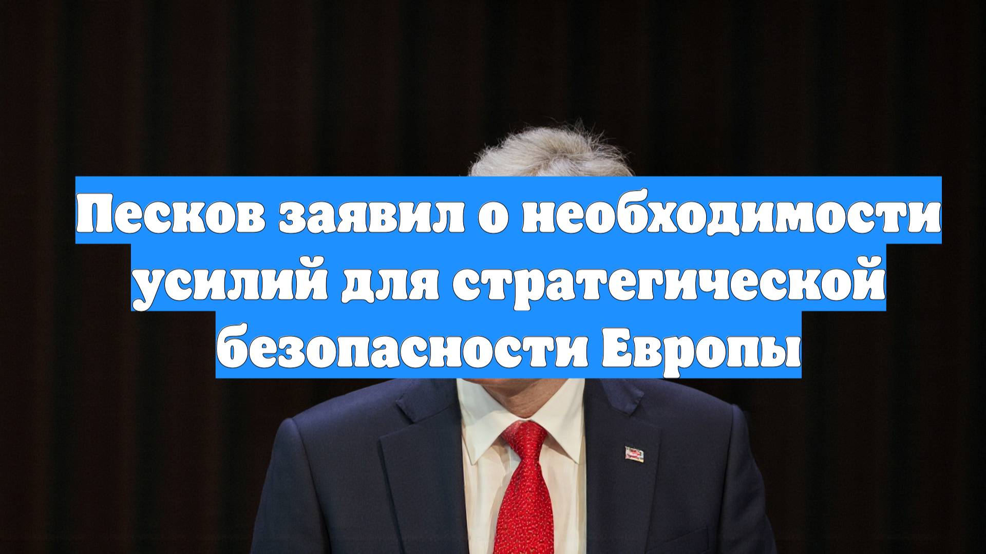 Песков заявил о необходимости усилий для стратегической безопасности Европы