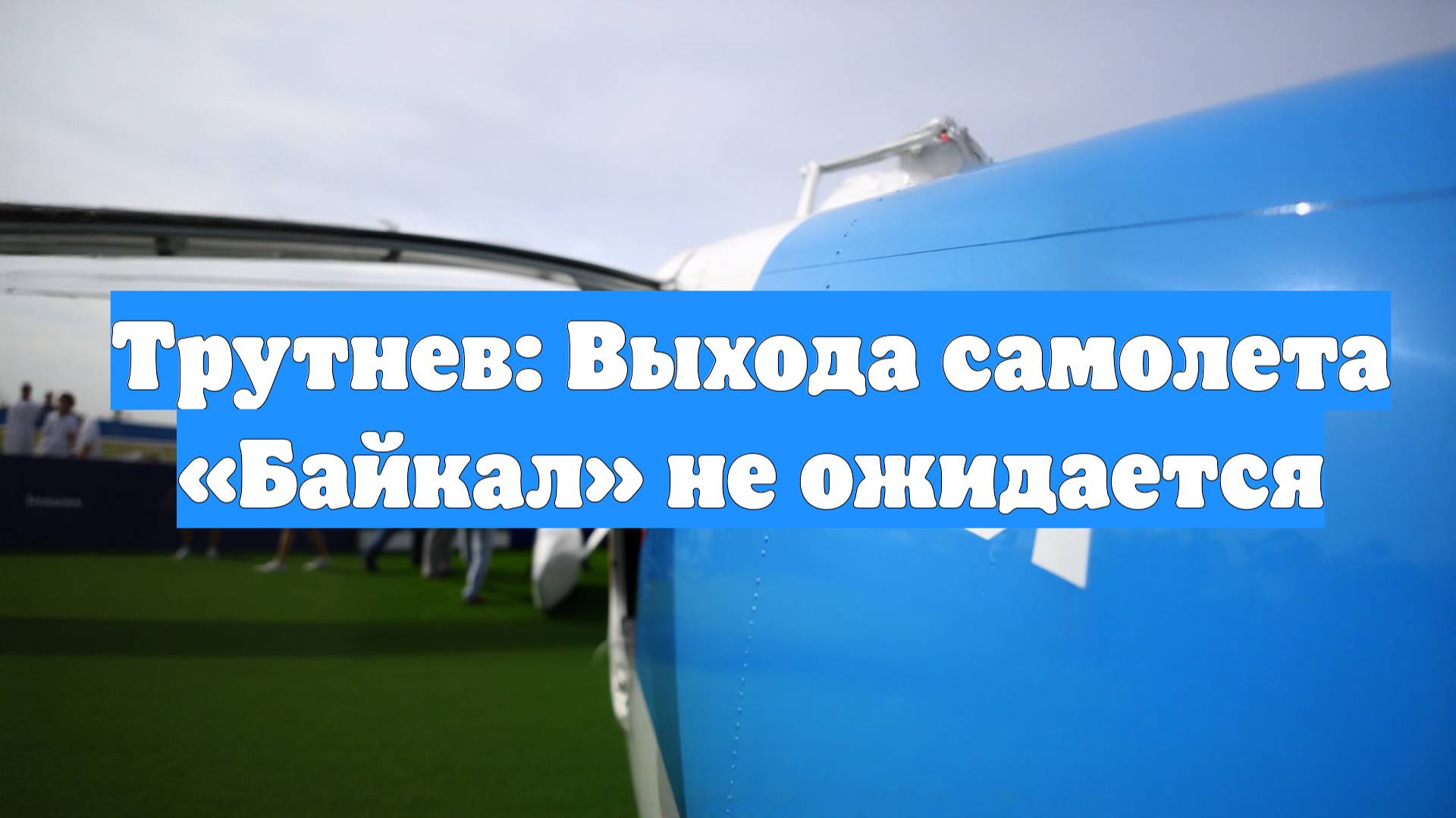Трутнев: Выхода самолета «Байкал» не ожидается