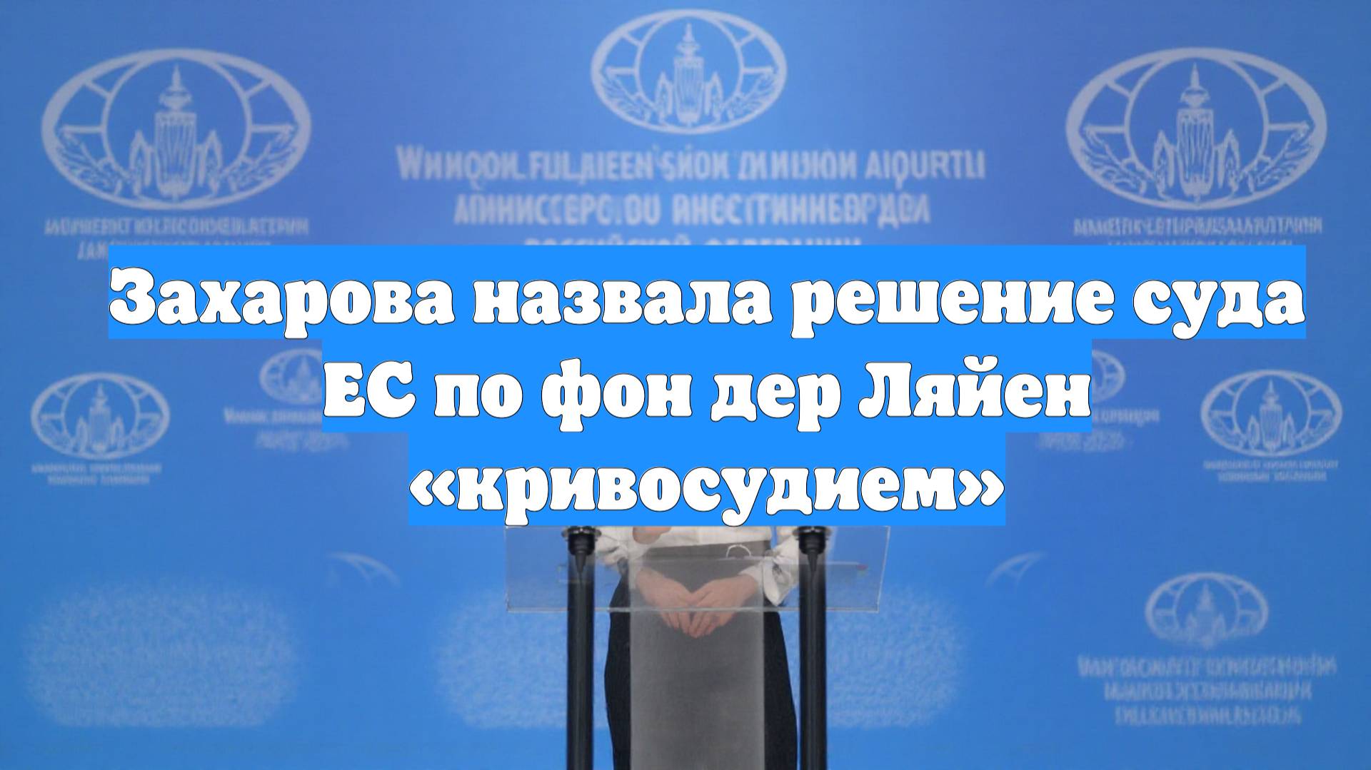 Захарова назвала решение суда ЕС по фон дер Ляйен «кривосудием»