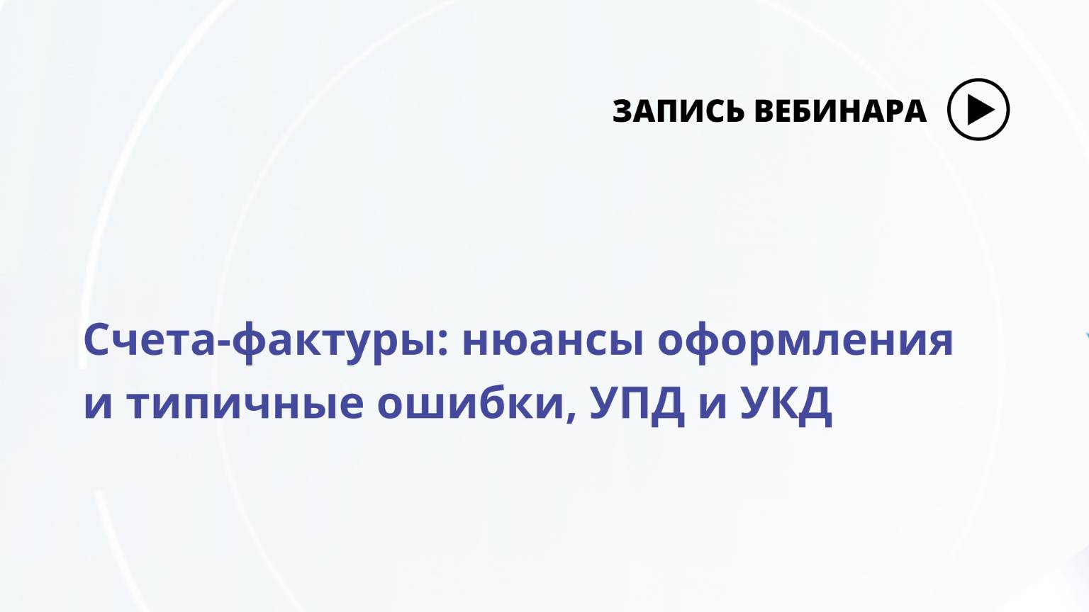 Вебинар Счета-фактуры_ нюансы оформления и типичные ошибки, УПД и УКД