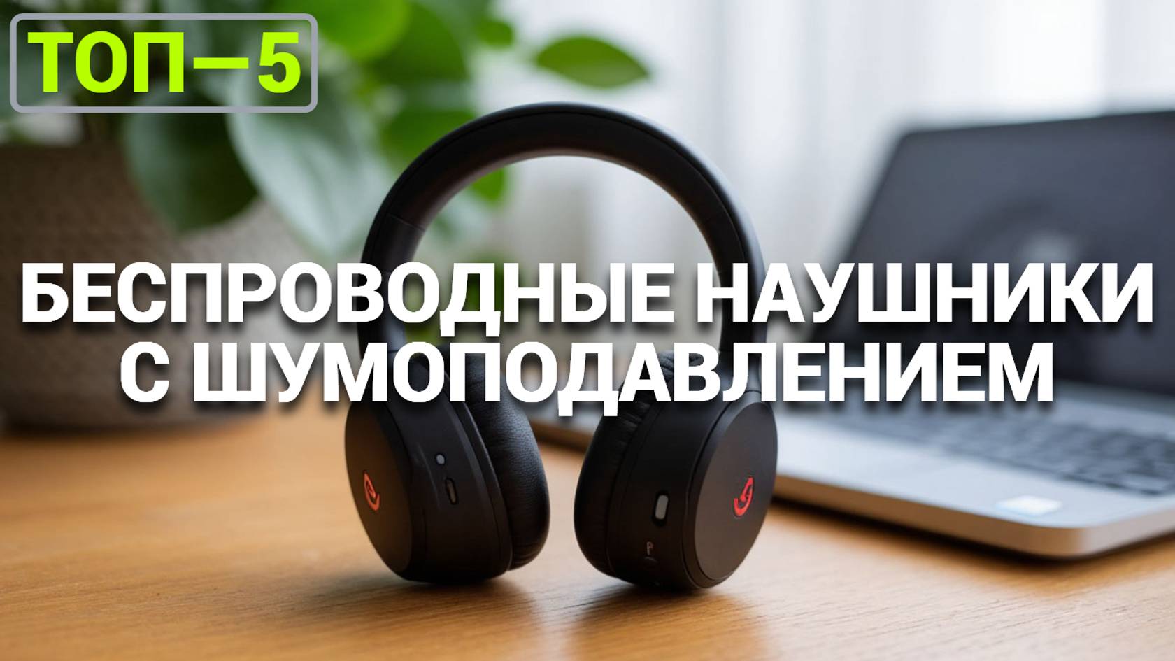 ТОП-5 лучших беспроводных наушников с шумоподавлением 2025: Какие купить? 🎧✨