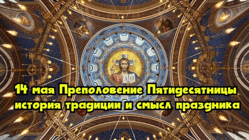 14 мая — Преполовение Пятидесятницы: история, традиции и смысл праздника
